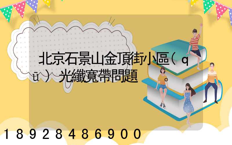 北京石景山金頂街小區(qū)光纖寬帶問題。